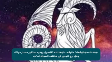 <p><strong>توقعات دقيقة..</strong> تفاصيل يومية ستغير مسار حياتك وفق برج الجدي في مختلف المجالات</p>